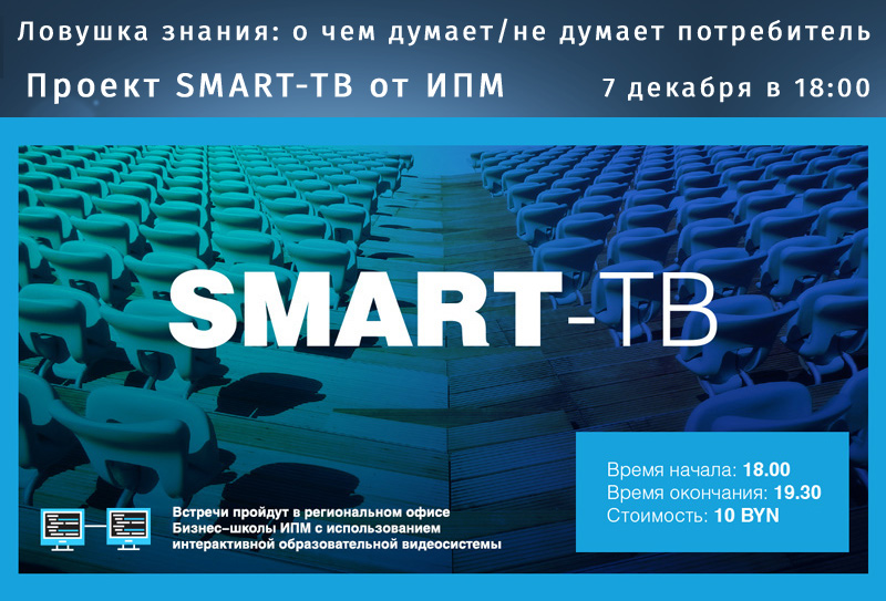 7 декабря  - Мастер класс проекта SMART-ТВ:  «Ловушка знания: о чем думает/не думает потребитель»