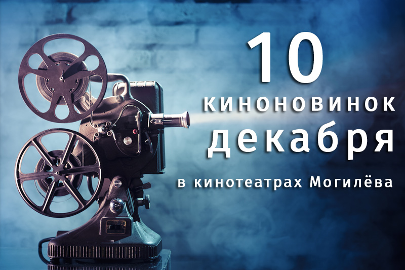 10 киноновинок декабря в кинотеатрах Могилева