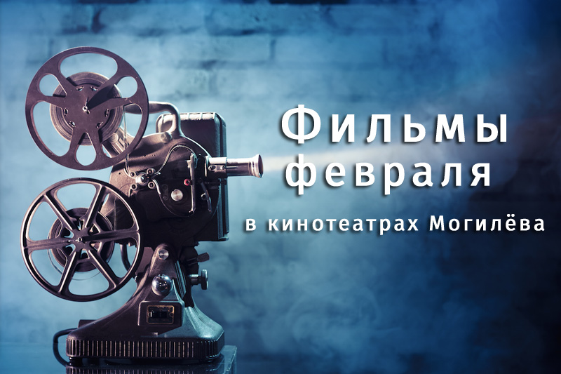 Что смотреть в кино в феврале: 10 горячих новинок в кинотеатрах Могилева